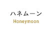 ハネムーン Honeymoon